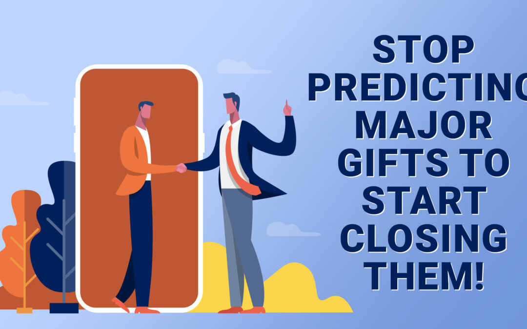 Stop Predicting Major Gifts to Start Closing Them